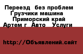 Переезд- без проблем! Грузчики машина! - Приморский край, Артем г. Авто » Услуги   